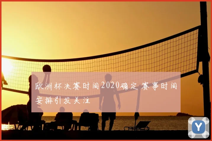 欧洲杯决赛时间2020确定 赛事时间安排引发关注