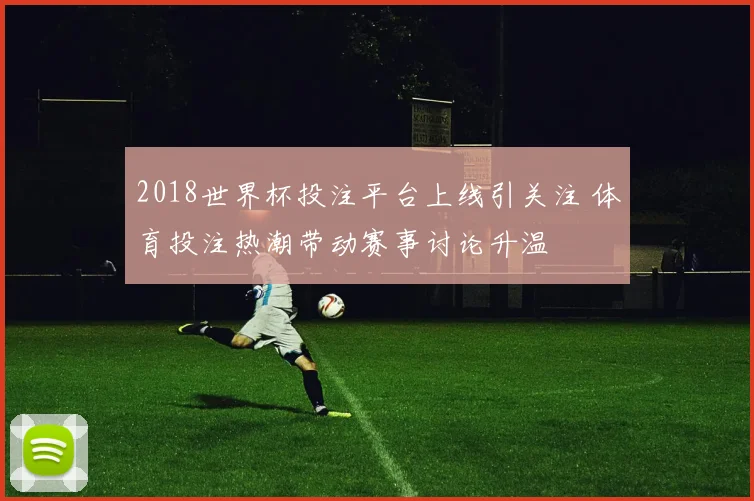 2018世界杯投注平台上线引关注 体育投注热潮带动赛事讨论升温
