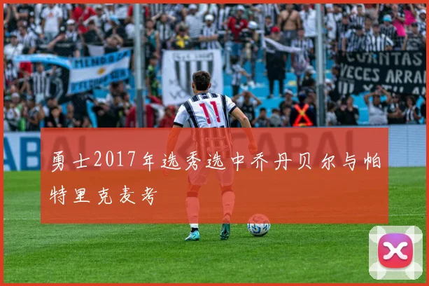 勇士2017年选秀选中乔丹贝尔与帕特里克麦考