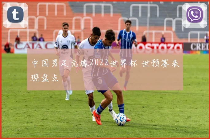 中国男足无缘2022世界杯 世预赛表现盘点