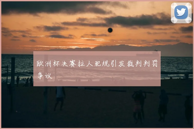 欧洲杯决赛拉人犯规引发裁判判罚争议