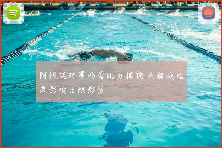 阿根廷对墨西哥比分揭晓 关键战结果影响出线形势