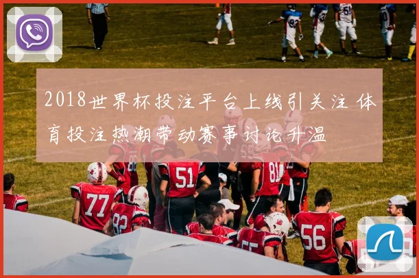 2018世界杯投注平台上线引关注 体育投注热潮带动赛事讨论升温
