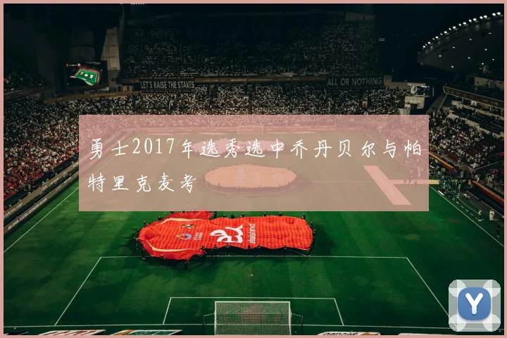 勇士2017年选秀选中乔丹贝尔与帕特里克麦考
