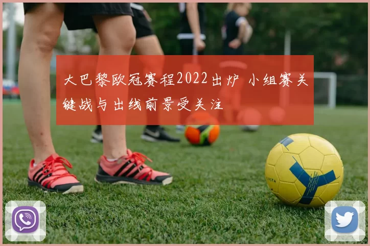 大巴黎欧冠赛程2022出炉 小组赛关键战与出线前景受关注