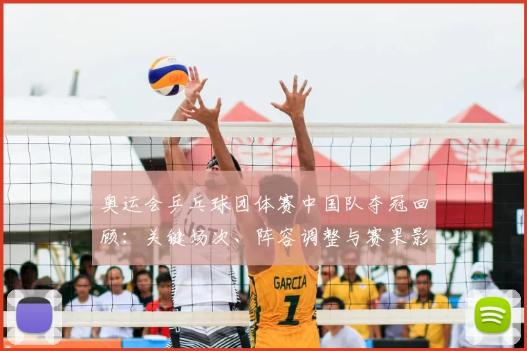 奥运会乒乓球团体赛中国队夺冠回顾：关键场次、阵容调整与赛果影响