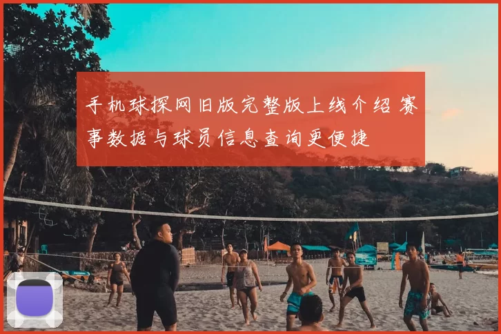 手机球探网旧版完整版上线介绍 赛事数据与球员信息查询更便捷