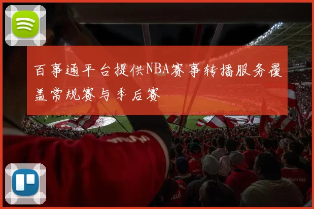 百事通平台提供NBA赛事转播服务覆盖常规赛与季后赛