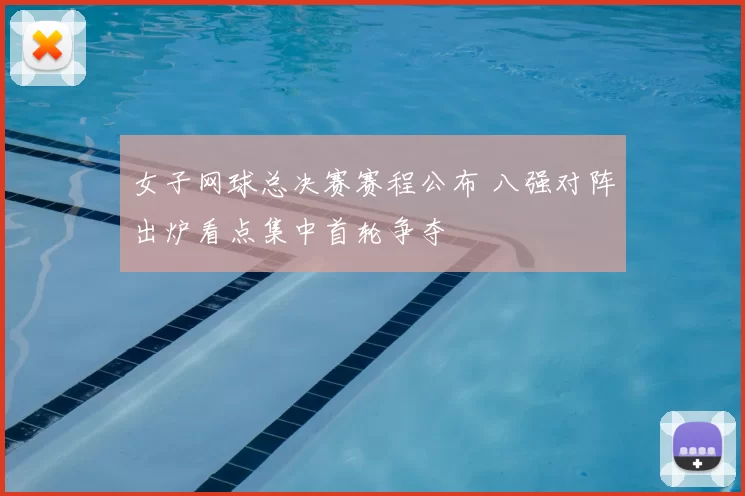 女子网球总决赛赛程公布 八强对阵出炉看点集中首轮争夺