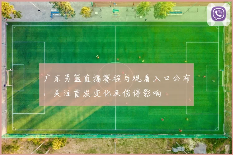 广东男篮直播赛程与观看入口公布,关注首发变化及伤停影响