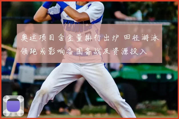 奥运项目含金量排行出炉 田径游泳领跑或影响各国备战及资源投入