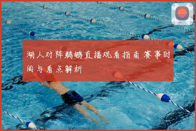 湖人对阵鹈鹕直播观看指南 赛事时间与看点解析