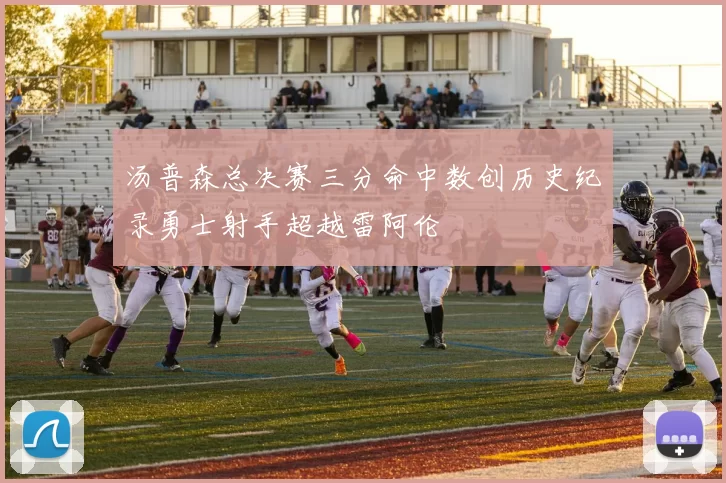 汤普森总决赛三分命中数创历史纪录勇士射手超越雷阿伦