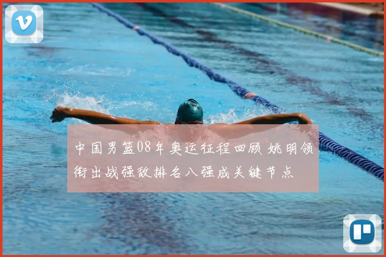 中国男篮08年奥运征程回顾 姚明领衔出战强敌排名八强成关键节点