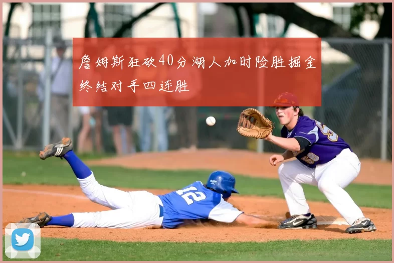 詹姆斯狂砍40分湖人加时险胜掘金终结对手四连胜