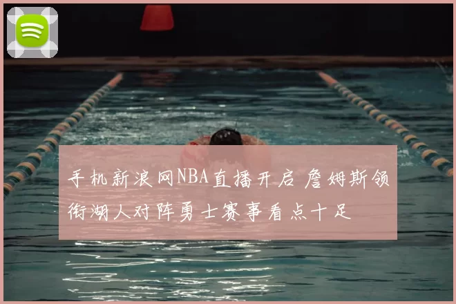 手机新浪网NBA直播开启 詹姆斯领衔湖人对阵勇士赛事看点十足