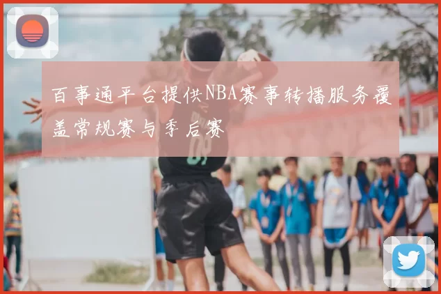 百事通平台提供NBA赛事转播服务覆盖常规赛与季后赛