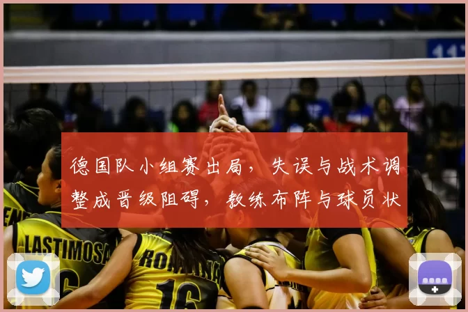 德国队小组赛出局，失误与战术调整成晋级阻碍，教练布阵与球员状态成关注点