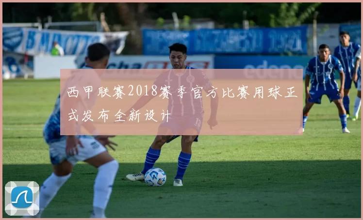 西甲联赛2018赛季官方比赛用球正式发布全新设计