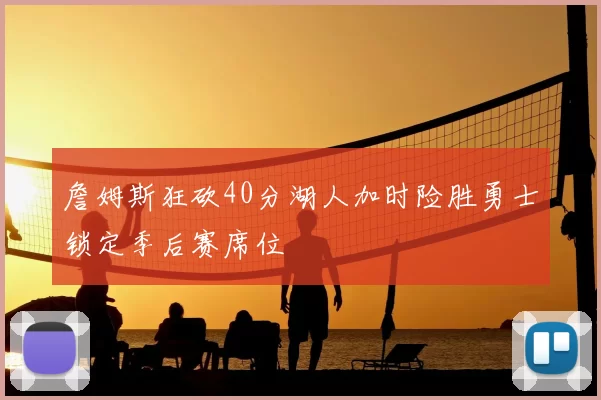 詹姆斯狂砍40分湖人加时险胜勇士锁定季后赛席位