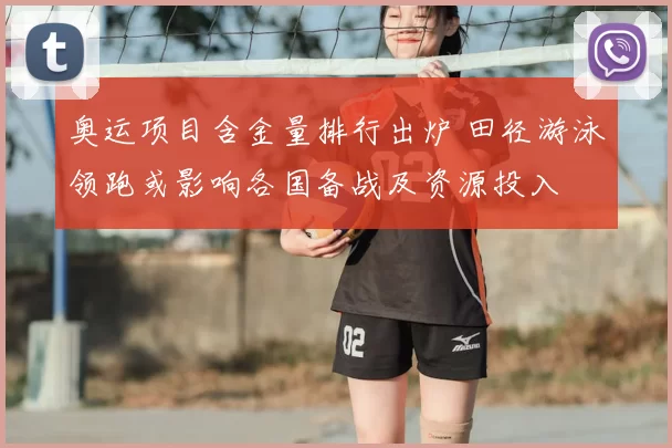 奥运项目含金量排行出炉 田径游泳领跑或影响各国备战及资源投入