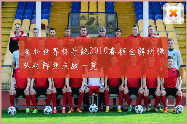 南非世界杯导航2010赛程全解析强队对阵焦点战一览