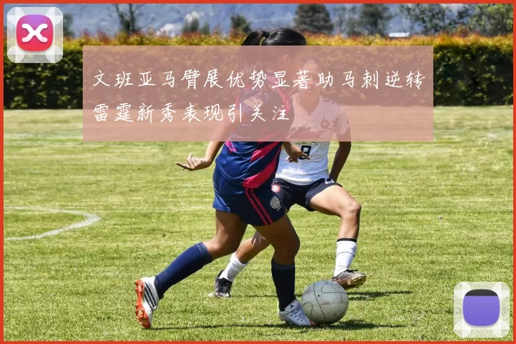 文班亚马臂展优势显著助马刺逆转雷霆新秀表现引关注