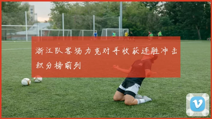 浙江队客场力克对手收获连胜冲击积分榜前列