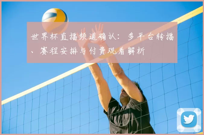 世界杯直播频道确认：多平台转播、赛程安排与付费观看解析