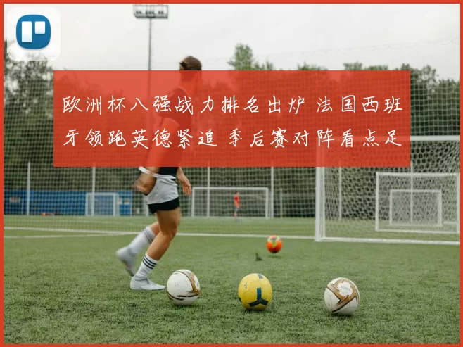 欧洲杯八强战力排名出炉 法国西班牙领跑英德紧追 季后赛对阵看点足