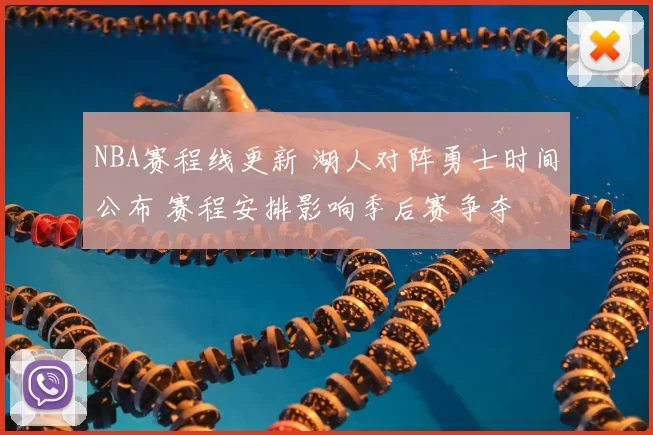 NBA赛程线更新 湖人对阵勇士时间公布 赛程安排影响季后赛争夺