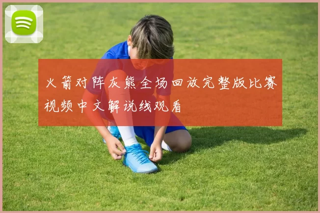 火箭对阵灰熊全场回放完整版比赛视频中文解说线观看