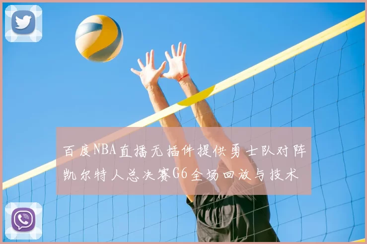 百度NBA直播无插件提供勇士队对阵凯尔特人总决赛G6全场回放与技术统计