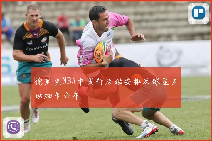 德里克NBA中国行活动安排及球星互动细节公布