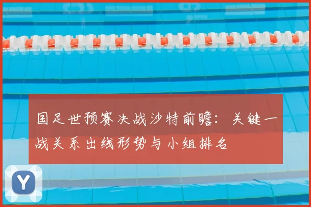 国足世预赛决战沙特前瞻：关键一战关系出线形势与小组排名