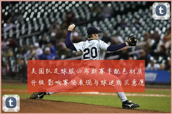 美国队足球服公布新赛季配色材质升级 影响赛场表现与球迷购买意愿