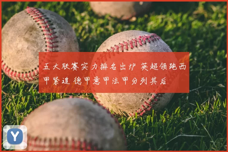 五大联赛实力排名出炉 英超领跑西甲紧追 德甲意甲法甲分列其后